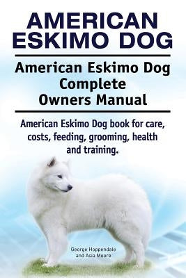 American Eskimo Dog. American Eskimo Dog Complete Owners Manual. American Eskimo Dog book for care, costs, feeding, grooming, health and training. by Moore, Asia