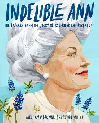 Indelible Ann: The Larger-Than-Life Story of Governor Ann Richards by Browne, Meghan P.