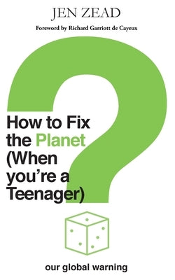 How to Fix the Planet (When You're a Teenager): A simple guide to changing habits that can help fix the planet by Zead, Jen