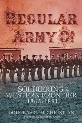 Regular Army O!: Soldiering on the Western Frontier, 1865-1891 by McChristian, Douglas C.