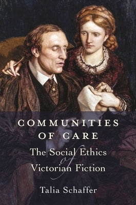 Communities of Care: The Social Ethics of Victorian Fiction by Schaffer, Talia