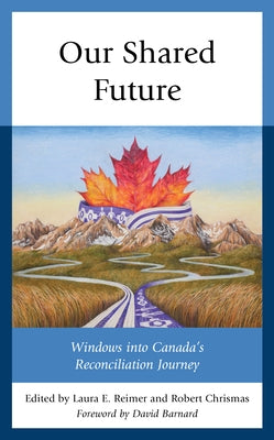 Our Shared Future: Windows Into Canada's Reconciliation Journey by Reimer, Laura E.
