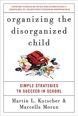 Organizing the Disorganized Child: Simple Strategies to Succeed in School by Kutscher, Martin L.