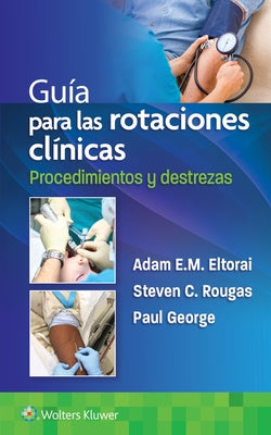 Guía Para Las Rotaciones Clínicas. Procedimientos Y Destrezas by Eltorai, Adam