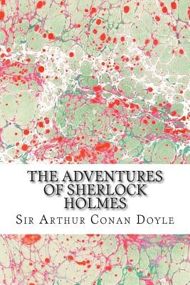 The Adventures Of Sherlock Holmes: (Sir Arthur Conan Doyle Classics Collection) by Conan Doyle, Sir Arthur