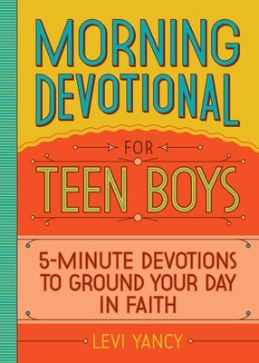 Morning Devotional for Teen Boys: 5-Minute Devotions to Ground Your Day in Faith by Yancy, Levi