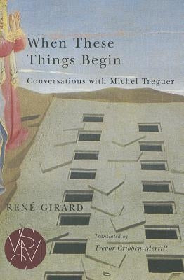 When These Things Begin: Conversations with Michel Treguer by Girard, Ren&#233;