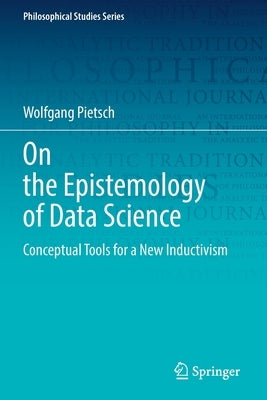 On the Epistemology of Data Science: Conceptual Tools for a New Inductivism by Pietsch, Wolfgang