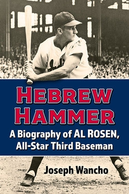 Hebrew Hammer: A Biography of Al Rosen, All-Star Third Baseman by Wancho, Joseph