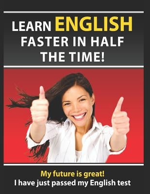 Learn English Faster in Half the Time: How to Master the English Language in Rapid Time. Learn Common Mistakes in English, Pass English Examinations. by Team, The Learning English