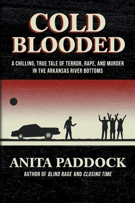 Cold Blooded: A chilling, true tale of terror, rape, and murder in the Arkansas River bottoms by Paddock, Anita