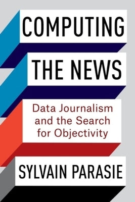 Computing the News: Data Journalism and the Search for Objectivity by Parasie, Sylvain