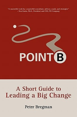 Point B: A Short Guide to Leading a Big Change by Bregman, Peter