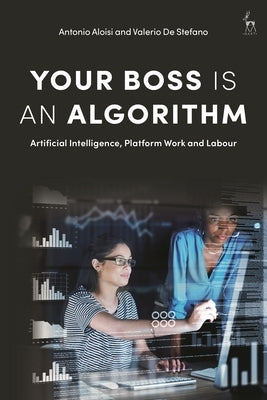 Your Boss Is an Algorithm: Artificial Intelligence, Platform Work and Labour by Aloisi, Antonio