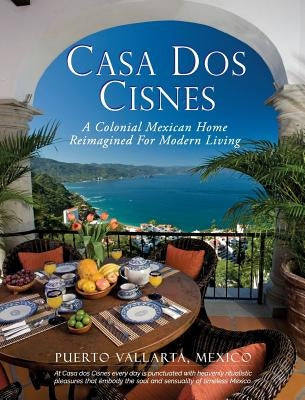 Casa Dos Cisnes - A Colonial Mexican Home Reimagined For Modern Living by Arnell, Scott