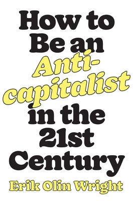 How to Be an Anticapitalist in the Twenty-First Century by Wright, Erik Olin