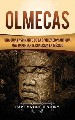 Olmecas: Una Guía Fascinante de la Civilización Antigua Más Importante Conocida En México by History, Captivating