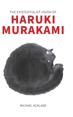 The Existentialist Vision of Haruki Murakami by Ackland, Michael