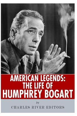 American Legends: The Life of Humphrey Bogart by Charles River Editors