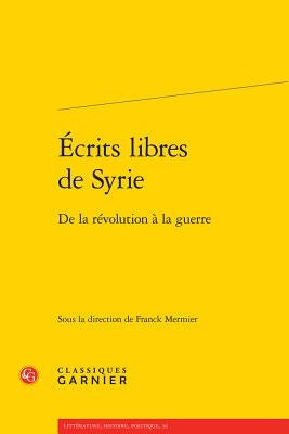 Ecrits Libres de Syrie: de la Revolution a la Guerre by Mermier, Franck