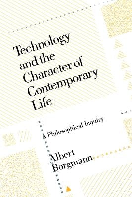 Technology and the Character of Contemporary Life: A Philosophical Inquiry by Borgmann, Albert