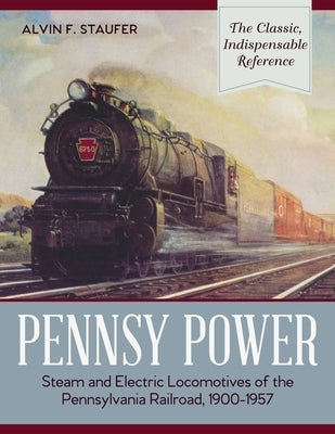 Pennsy Power: Steam and Electric Locomotives of the Pennsylvania Railroad, 1900-1957 by Staufer, Alvin F.