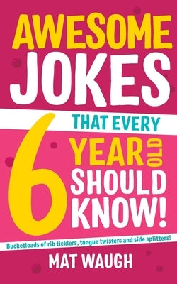 Awesome Jokes That Every 6 Year Old Should Know! by Waugh, Mat