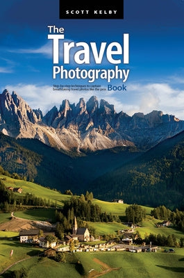 The Travel Photography Book: Step-By-Step Techniques to Capture Breathtaking Travel Photos Like the Pros by Kelby, Scott