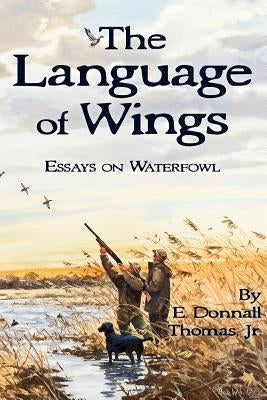 The Language of Wings: Essays on Waterfowl by Thomas, E. Donnall, Jr.