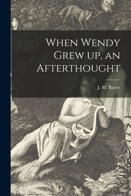 When Wendy Grew up, an Afterthought by Barrie, J. M. (James Matthew) 1860-1