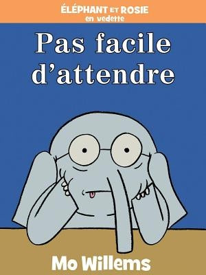 Éléphant Et Rosie: Pas Facile d'Attendre! by Willems, Mo