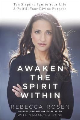 Awaken the Spirit Within: 10 Steps to Ignite Your Life and Fulfill Your Divine Purpose by Rosen, Rebecca