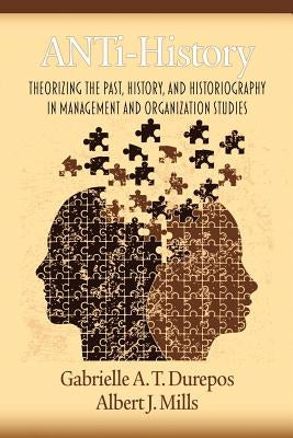 Anti-History: Theorizing the Past, History, and Historiography in Management and Organizational Studies by Durepos, Gabrielle