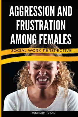 Aggression and Frustration Among Females Social Work Perspective by Vyas, Rashmim