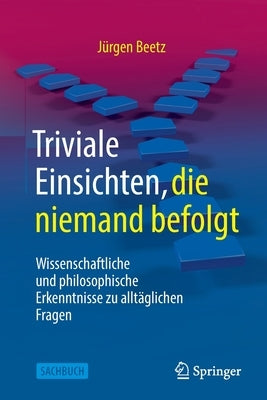 Triviale Einsichten, Die Niemand Befolgt: Wissenschaftliche Und Philosophische Erkenntnisse Zu Alltäglichen Fragen by Beetz, J&#252;rgen