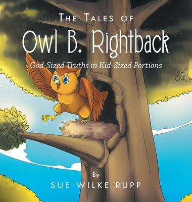 The Tales of Owl B. Rightback: God-Sized Truths in Kid-Sized Portions by Rupp, Sue Wilke