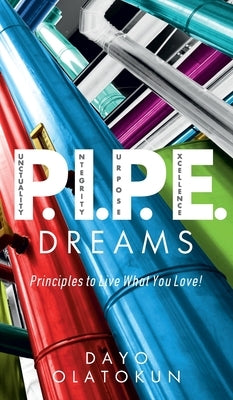P.I.P.E. Dreams: Principles To Live What You Love! by Olatokun, Dayo