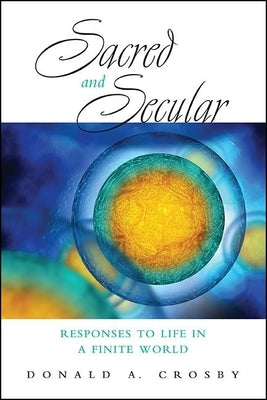 Sacred and Secular: Responses to Life in a Finite World by Crosby, Donald A.