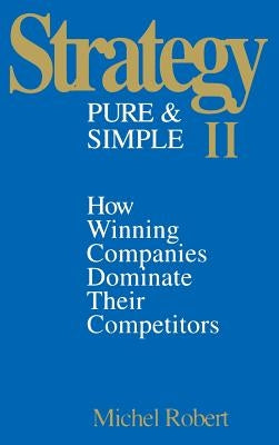 Strategy Pure & Simple II: How Winning Companies Dominate Their Competitors by Robert, Michel