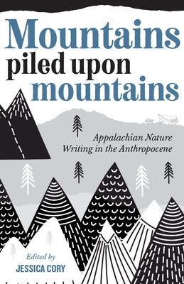 Mountains Piled Upon Mountains: Appalachian Nature Writing in the Anthropocene by Cory, Jessica