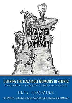 Character Loves Company: Defining the "Teachable Moments" in Sports - A Guidebook to Character Literacy Development by Paciorek, Pete