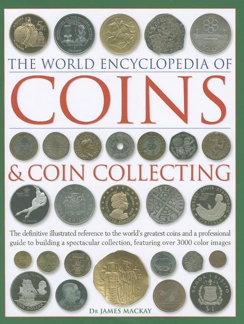 The World Encyclopedia of Coins and Coin Collecting: The Definitive Illustrated Reference to the World's Greatest Coins and a Professional Guide to Bu by MacKay, James