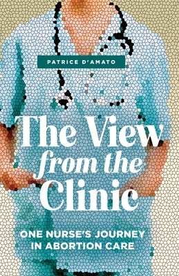 The View from the Clinic: One Nurse's Journey in Abortion Care by D'Amato, Patrice