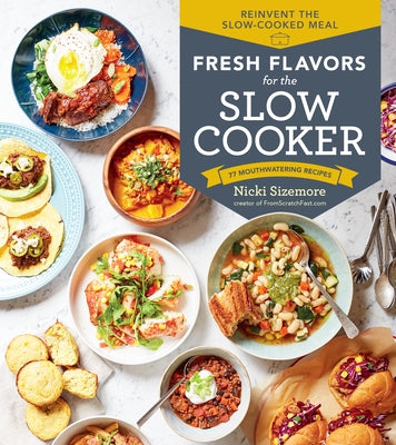 Fresh Flavors for the Slow Cooker: Reinvent the Slow-Cooked Meal; 77 Mouthwatering Recipes by Sizemore, Nicki