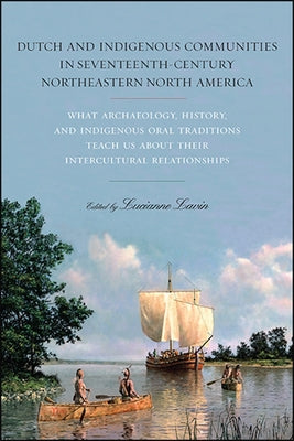 Dutch and Indigenous Communities in Seventeenth-Century Northeastern North America: What Archaeology, History, and Indigenous Oral Traditions Teach Us by Lavin, Lucianne