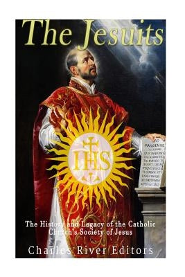 The Jesuits: The History and Legacy of the Catholic Church's Society of Jesus by Charles River Editors