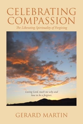 Celebrating Compassion: The Liberating Spirituality of Forgiving by Martin, Gerard