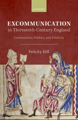 Excommunication in Thirteenth-Century England: Communities, Politics, and Publicity by Hill, Felicity