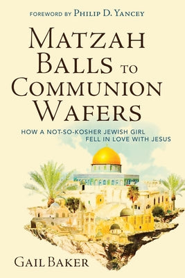 Matzah Balls to Communion Wafers: How a Not-So-Kosher Jewish Girl Fell in Love with Jesus by Baker, Gail