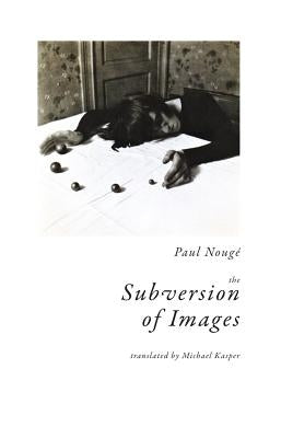 The Subversion of Images: Notes Illustrated with Nineteen Photographs by the Author by Noug&#233;, Paul